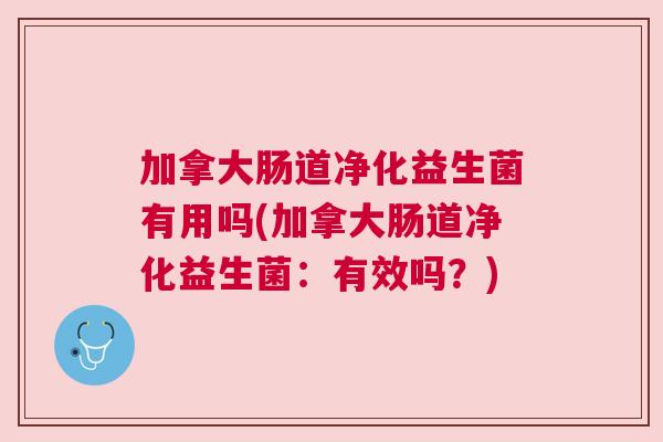 加拿大肠道净化益生菌有用吗(加拿大肠道净化益生菌：有效吗？)