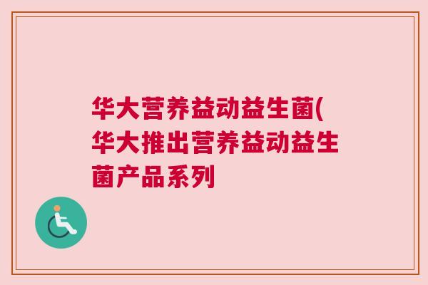 华大营养益动益生菌(华大推出营养益动益生菌产品系列