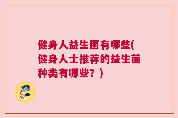 健身人益生菌有哪些(健身人士推荐的益生菌种类有哪些？)