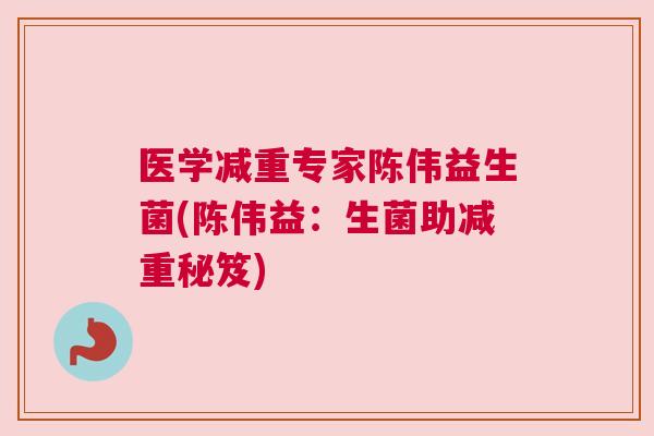 医学减重专家陈伟益生菌(陈伟益：生菌助减重秘笈)