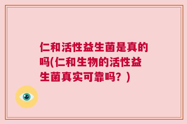 仁和活性益生菌是真的吗(仁和生物的活性益生菌真实可靠吗？)