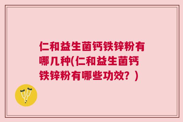 仁和益生菌钙铁锌粉有哪几种(仁和益生菌钙铁锌粉有哪些功效？)
