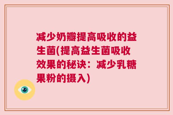 减少奶瓣提高吸收的益生菌(提高益生菌吸收效果的秘诀：减少乳糖果粉的摄入)