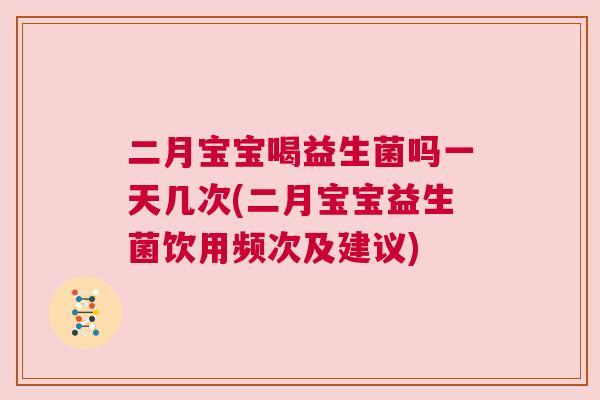 二月宝宝喝益生菌吗一天几次(二月宝宝益生菌饮用频次及建议)