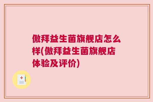 傲拜益生菌旗舰店怎么样(傲拜益生菌旗舰店体验及评价)