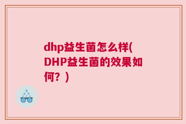 dhp益生菌怎么样(DHP益生菌的效果如何？)