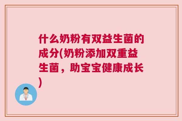 什么奶粉有双益生菌的成分(奶粉添加双重益生菌，助宝宝健康成长)
