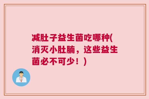 减肚子益生菌吃哪种(消灭小肚腩，这些益生菌必不可少！)