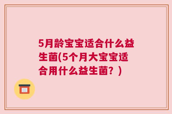 5月龄宝宝适合什么益生菌(5个月大宝宝适合用什么益生菌？)