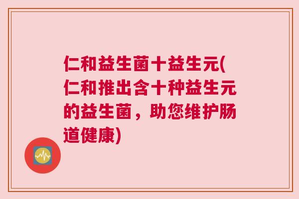 仁和益生菌十益生元(仁和推出含十种益生元的益生菌，助您维护肠道健康)
