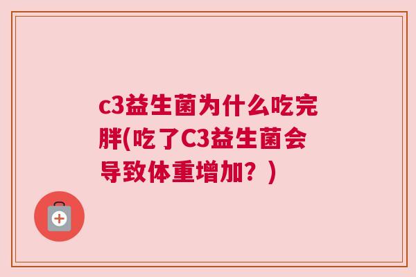 c3益生菌为什么吃完胖(吃了C3益生菌会导致体重增加？)