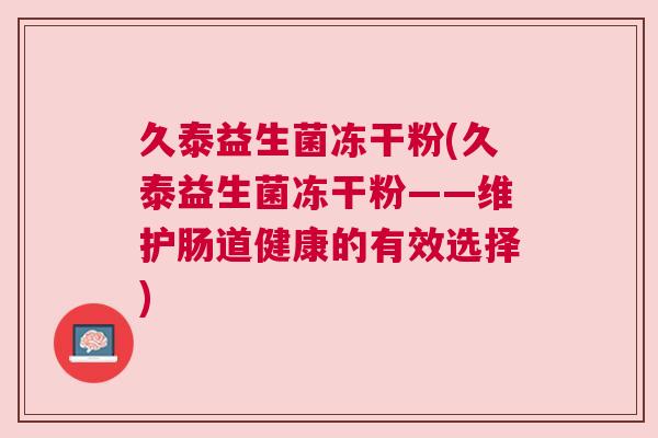 久泰益生菌冻干粉(久泰益生菌冻干粉——维护肠道健康的有效选择)