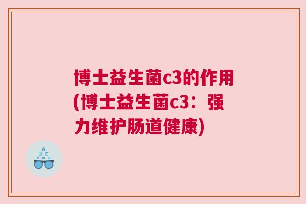 博士益生菌c3的作用(博士益生菌c3：强力维护肠道健康)