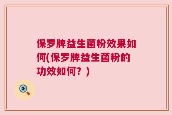 保罗牌益生菌粉效果如何(保罗牌益生菌粉的功效如何？)