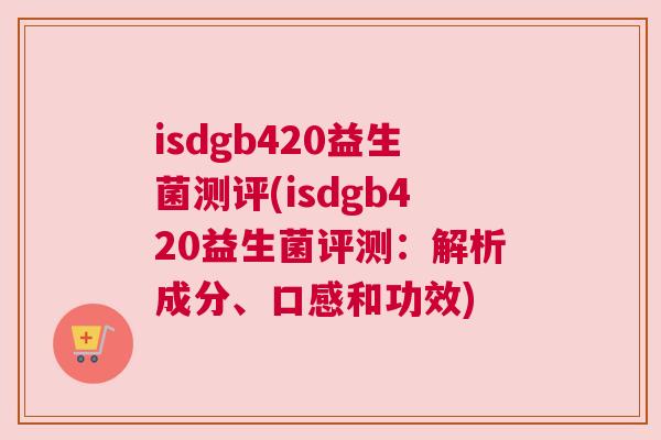 isdgb420益生菌测评(isdgb420益生菌评测：解析成分、口感和功效)