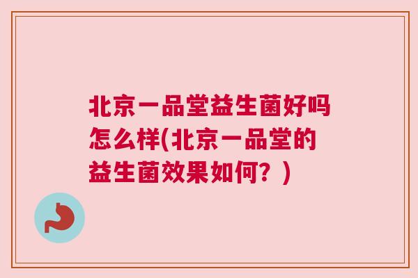 北京一品堂益生菌好吗怎么样(北京一品堂的益生菌效果如何？)