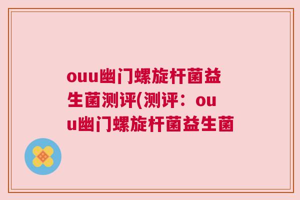 ouu幽门螺旋杆菌益生菌测评(测评：ouu幽门螺旋杆菌益生菌