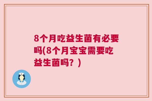 8个月吃益生菌有必要吗(8个月宝宝需要吃益生菌吗？)