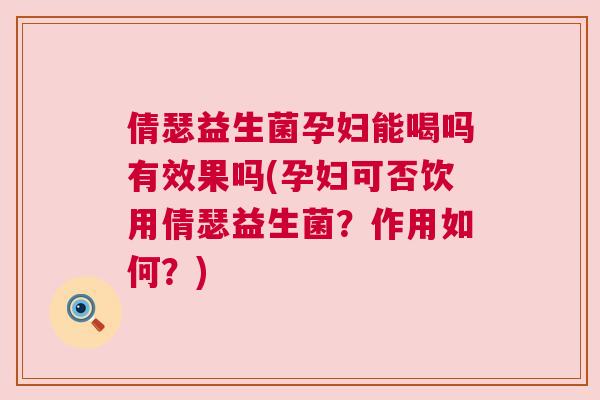 倩瑟益生菌孕妇能喝吗有效果吗(孕妇可否饮用倩瑟益生菌？作用如何？)