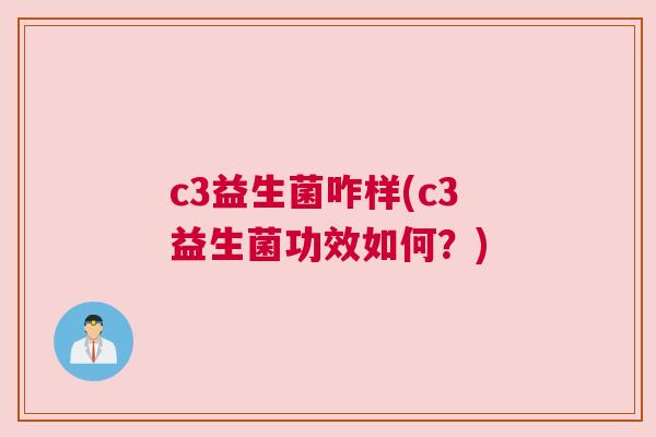 c3益生菌咋样(c3益生菌功效如何？)