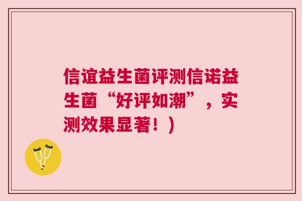 信谊益生菌评测信诺益生菌“好评如潮”，实测效果显著！)