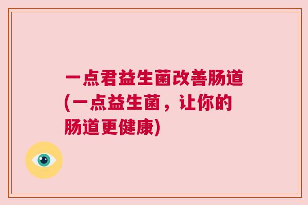 一点君益生菌改善肠道(一点益生菌，让你的肠道更健康)