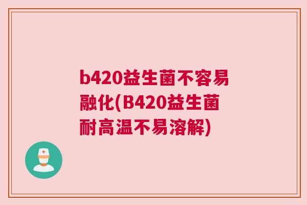 b420益生菌不容易融化(B420益生菌耐高温不易溶解)