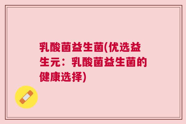 乳酸菌益生菌(优选益生元：乳酸菌益生菌的健康选择)