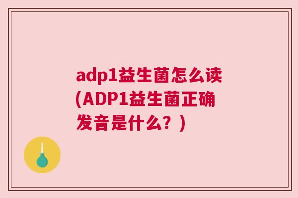 adp1益生菌怎么读(ADP1益生菌正确发音是什么？)
