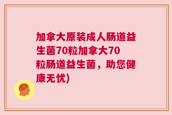 加拿大原装成人肠道益生菌70粒加拿大70粒肠道益生菌，助您健康无忧)