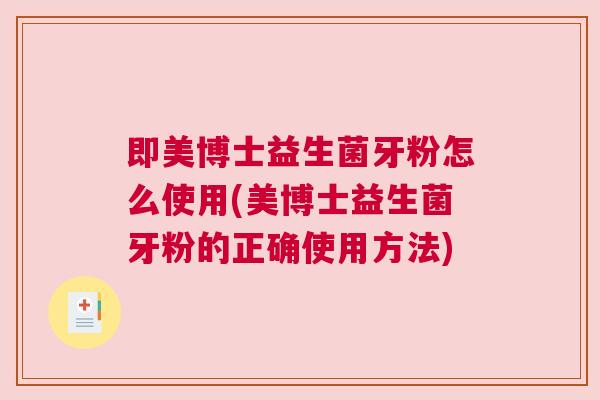 即美博士益生菌牙粉怎么使用(美博士益生菌牙粉的正确使用方法)