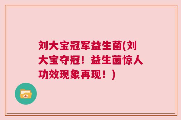 刘大宝冠军益生菌(刘大宝夺冠！益生菌惊人功效现象再现！)