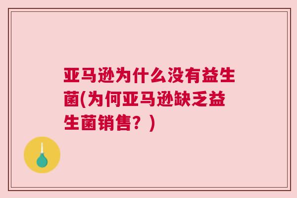 亚马逊为什么没有益生菌(为何亚马逊缺乏益生菌销售？)