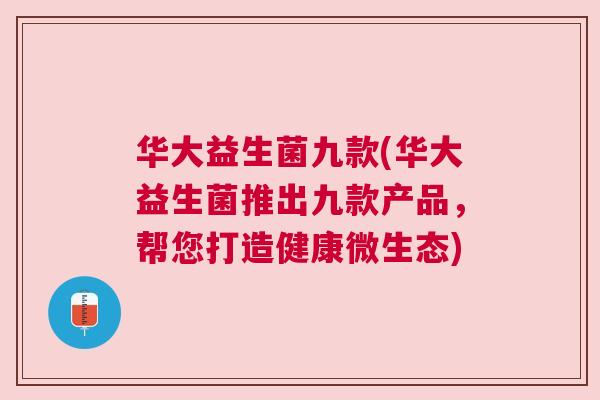 华大益生菌九款(华大益生菌推出九款产品，帮您打造健康微生态)