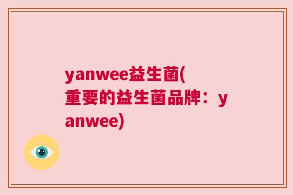 yanwee益生菌(重要的益生菌品牌：yanwee)