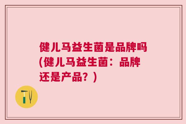 健儿马益生菌是品牌吗(健儿马益生菌：品牌还是产品？)
