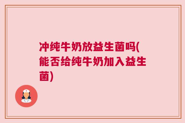 冲纯牛奶放益生菌吗(能否给纯牛奶加入益生菌)
