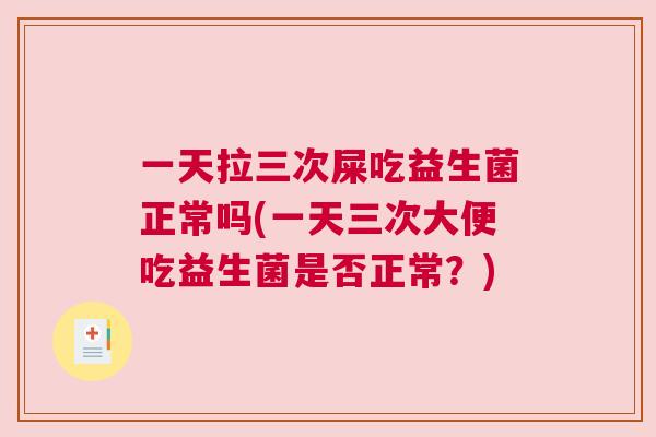 一天拉三次屎吃益生菌正常吗(一天三次大便吃益生菌是否正常？)