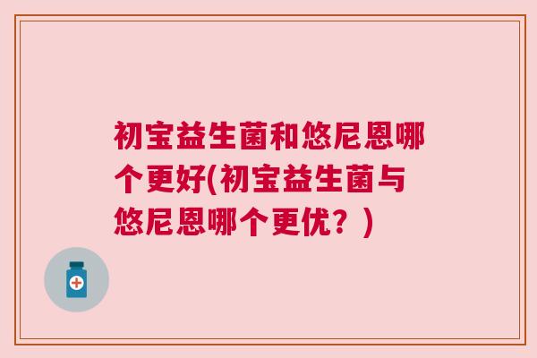 初宝益生菌和悠尼恩哪个更好(初宝益生菌与悠尼恩哪个更优？)