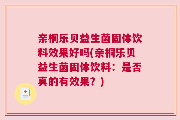 亲桐乐贝益生菌固体饮料效果好吗(亲桐乐贝益生菌固体饮料：是否真的有效果？)