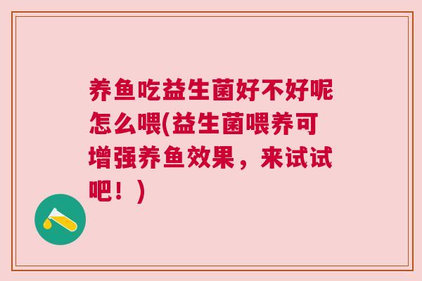 养鱼吃益生菌好不好呢怎么喂(益生菌喂养可增强养鱼效果，来试试吧！)