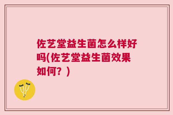 佐艺堂益生菌怎么样好吗(佐艺堂益生菌效果如何？)