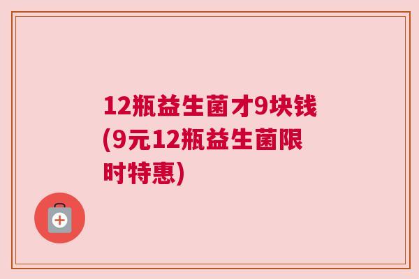 12瓶益生菌才9块钱(9元12瓶益生菌限时特惠)