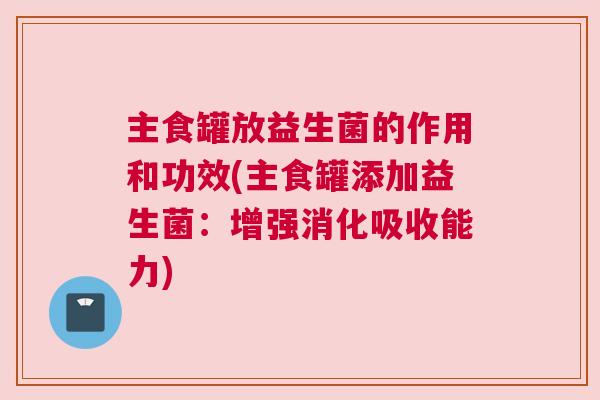 主食罐放益生菌的作用和功效(主食罐添加益生菌：增强消化吸收能力)