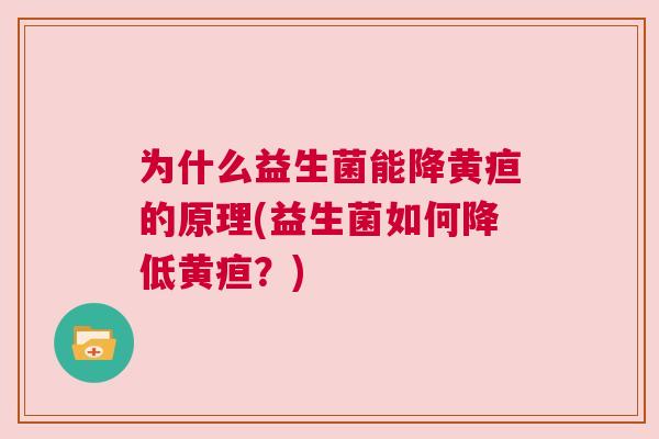 为什么益生菌能降黄疸的原理(益生菌如何降低黄疸？)