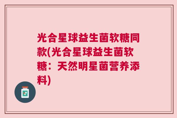 光合星球益生菌软糖同款(光合星球益生菌软糖：天然明星菌营养添料)