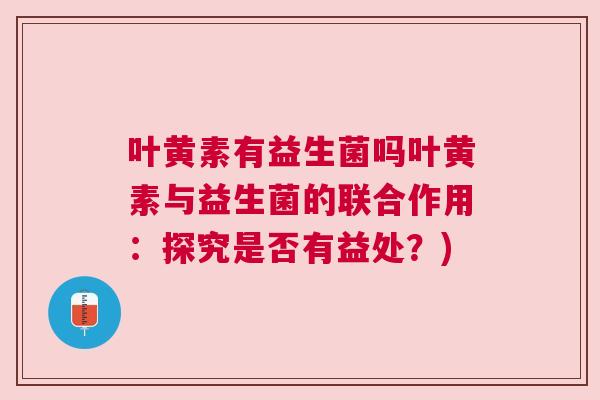 叶黄素有益生菌吗叶黄素与益生菌的联合作用：探究是否有益处？)