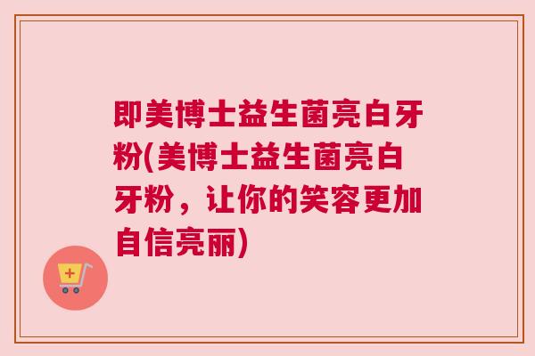 即美博士益生菌亮白牙粉(美博士益生菌亮白牙粉，让你的笑容更加自信亮丽)