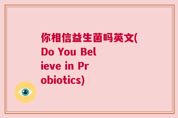 你相信益生菌吗英文(Do You Believe in Probiotics)