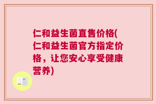 仁和益生菌直售价格(仁和益生菌官方指定价格，让您安心享受健康营养)